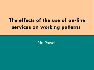 The effects of the use of on-line services on working patterns   Mr. Powell 