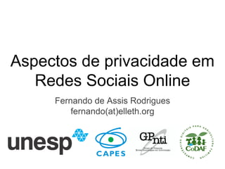 Aspectos de privacidade em
Redes Sociais Online
Fernando de Assis Rodrigues
fernando(at)elleth.org
 