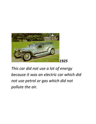1925
This car did not use a lot of energy
because it was an electric car which did
not use petrol or gas which did not
pollute the air.
 