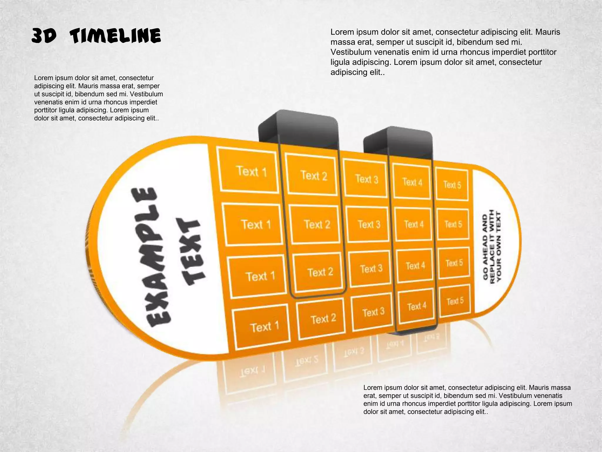 3D Timeline Lorem ipsum dolor sit amet, consectetur adipiscing elit. Mauris
massa erat, semper ut suscipit id, bibendum sed mi.
Vestibulum venenatis enim id urna rhoncus imperdiet porttitor
ligula adipiscing. Lorem ipsum dolor sit amet, consectetur
adipiscing elit..
Lorem ipsum dolor sit amet, consectetur
adipiscing elit. Mauris massa erat, semper
ut suscipit id, bibendum sed mi. Vestibulum
venenatis enim id urna rhoncus imperdiet
porttitor ligula adipiscing. Lorem ipsum
dolor sit amet, consectetur adipiscing elit..
Lorem ipsum dolor sit amet, consectetur adipiscing elit. Mauris massa
erat, semper ut suscipit id, bibendum sed mi. Vestibulum venenatis
enim id urna rhoncus imperdiet porttitor ligula adipiscing. Lorem ipsum
dolor sit amet, consectetur adipiscing elit..
 