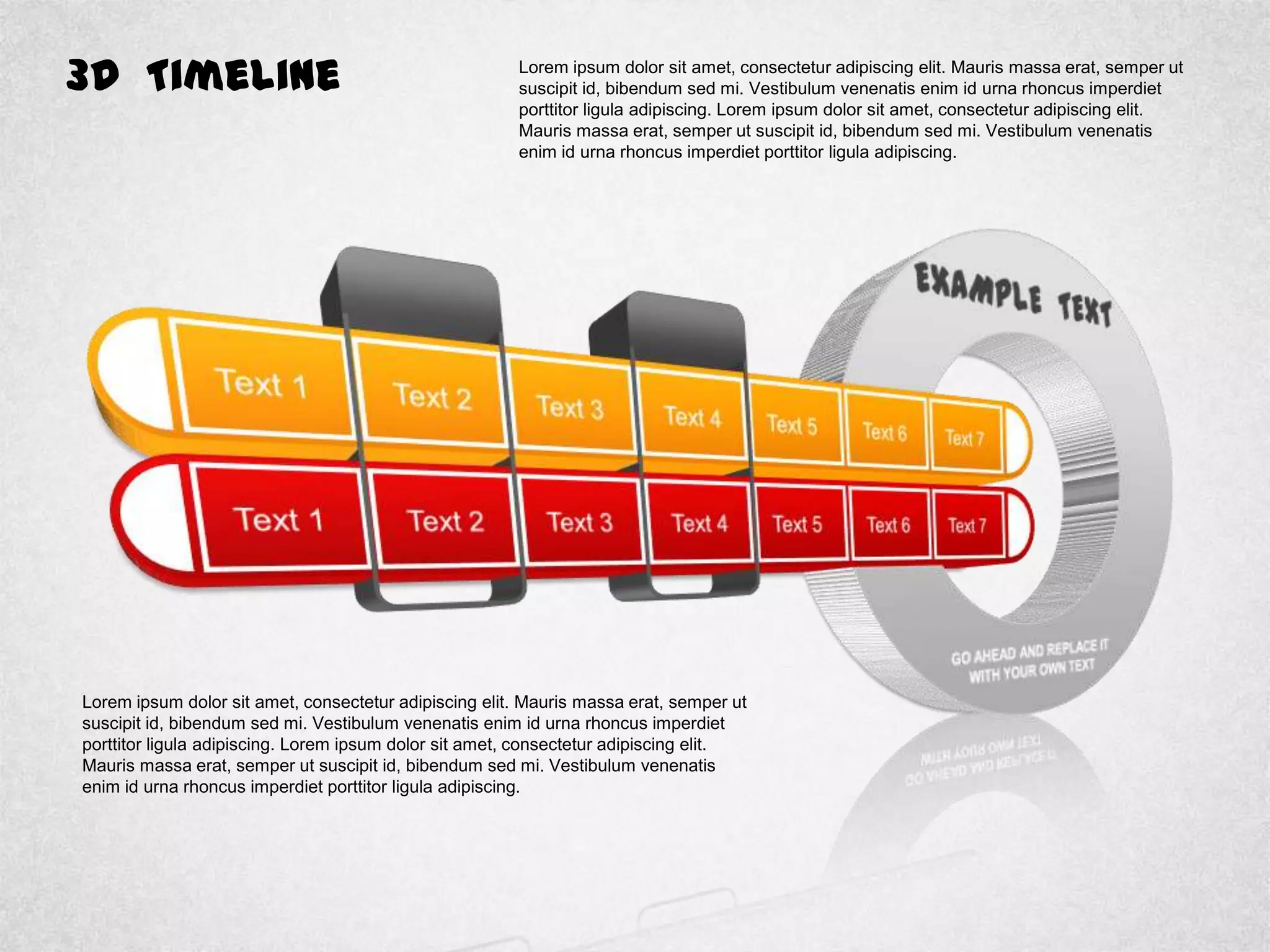 3D Timeline Lorem ipsum dolor sit amet, consectetur adipiscing elit. Mauris massa erat, semper ut
suscipit id, bibendum sed mi. Vestibulum venenatis enim id urna rhoncus imperdiet
porttitor ligula adipiscing. Lorem ipsum dolor sit amet, consectetur adipiscing elit.
Mauris massa erat, semper ut suscipit id, bibendum sed mi. Vestibulum venenatis
enim id urna rhoncus imperdiet porttitor ligula adipiscing.
Lorem ipsum dolor sit amet, consectetur adipiscing elit. Mauris massa erat, semper ut
suscipit id, bibendum sed mi. Vestibulum venenatis enim id urna rhoncus imperdiet
porttitor ligula adipiscing. Lorem ipsum dolor sit amet, consectetur adipiscing elit.
Mauris massa erat, semper ut suscipit id, bibendum sed mi. Vestibulum venenatis
enim id urna rhoncus imperdiet porttitor ligula adipiscing.
 