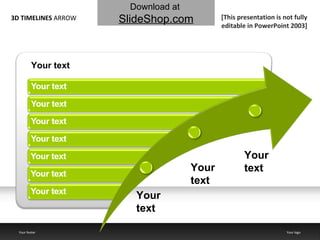 3D TIMELINES  ARROW Your footer Your logo Your text Your text Your text Your text [This presentation is not fully editable in PowerPoint 2003] Download at   SlideShop.com 