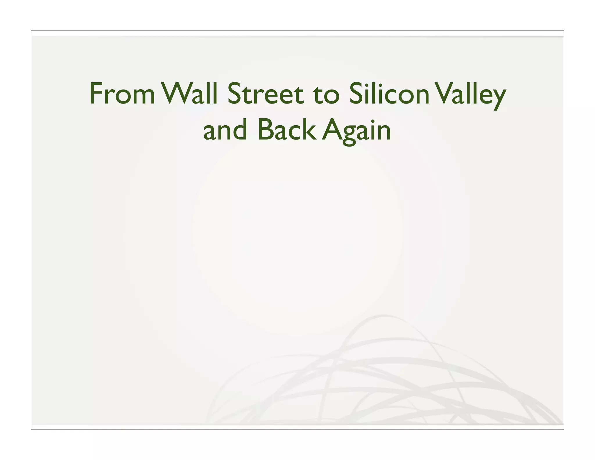 From Wall Street to Silicon Valley
       and Back Again
 