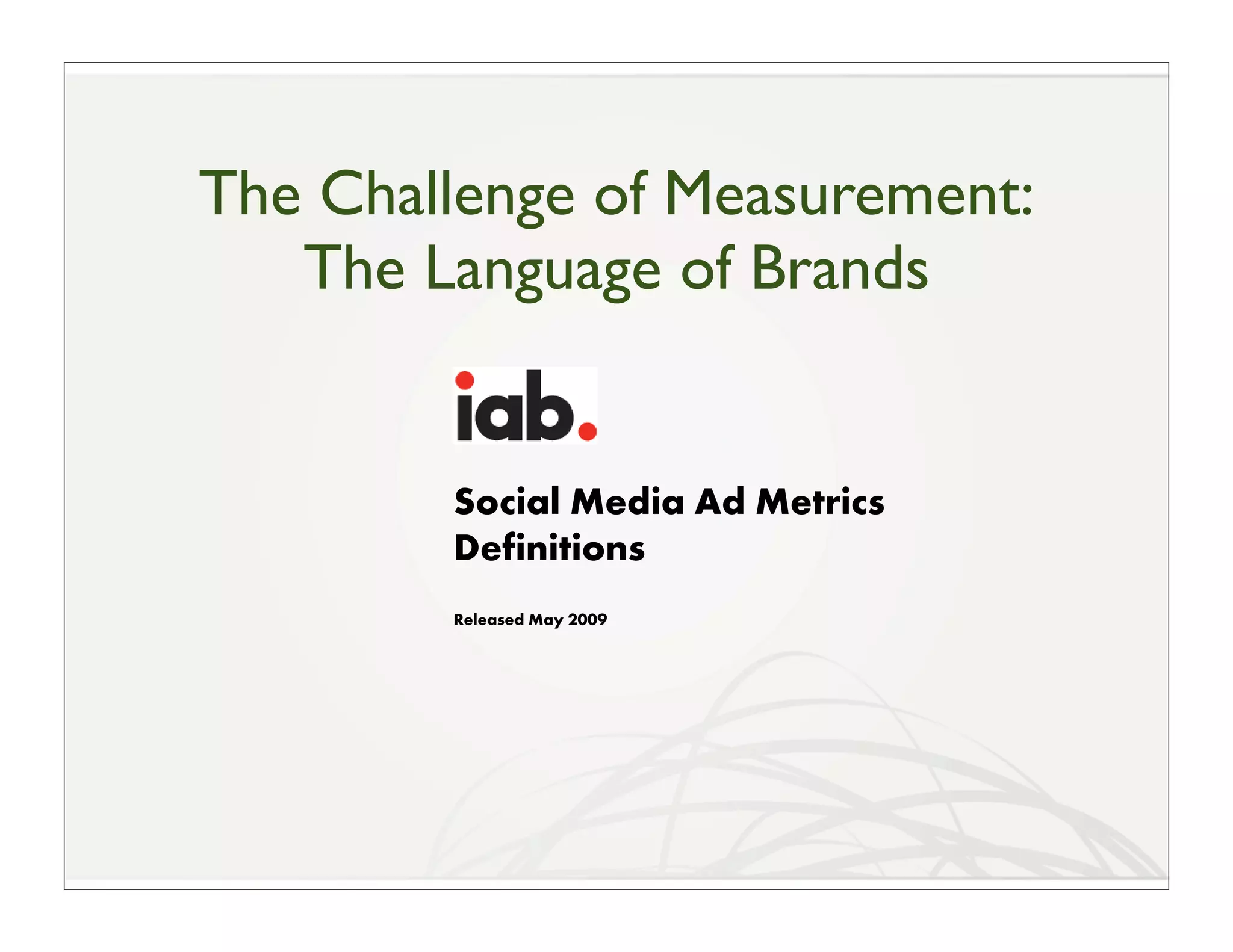 The Challenge of Measurement:
   The Language of Brands


        Social Media Ad Metrics
        Definitions
        Released May 2009
 