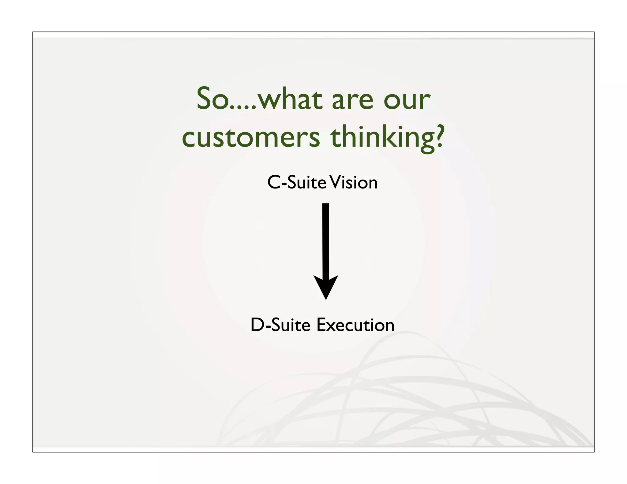 So....what are our
customers thinking?
      C-Suite Vision




    D-Suite Execution
 