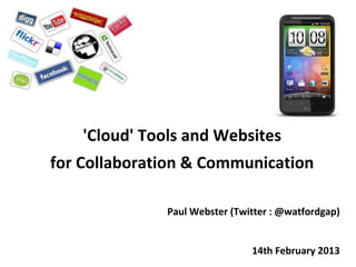 'Cloud' Tools and Websites
for Collaboration & Communication

               Paul Webster (Twitter : @watfordgap)


                                14th February 2013
 