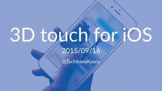 3D#touch#for#iOS
2015/09/16
@TachibanaKaoru
 