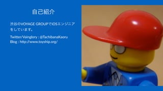 自己紹介
渋谷のVOYAGE'GROUPでiOSエンジニア
をしています。
Twi$er/Vainglory/:/@TachibanaKaoru
Blog/:/h$p://www.toyship.org/
 