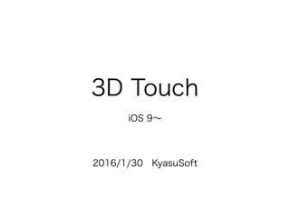3D Touch
iOS 9∼
2016/1/30 KyasuSoft
 