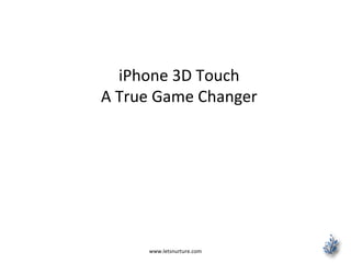 www.letsnurture.com
iPhone 3D Touch
A True Game Changer
 