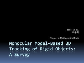 Monocular Model-Based 3D Tracking of Rigid Objects: A Survey 2008. 12. 04.백운혁 Chapter 2. Mathematical Tools 