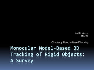 Monocular Model-Based 3D Tracking of Rigid Objects: A Survey 2008. 12. 11.백운혁 Chapter 3. Fiducial-Based Tracking 