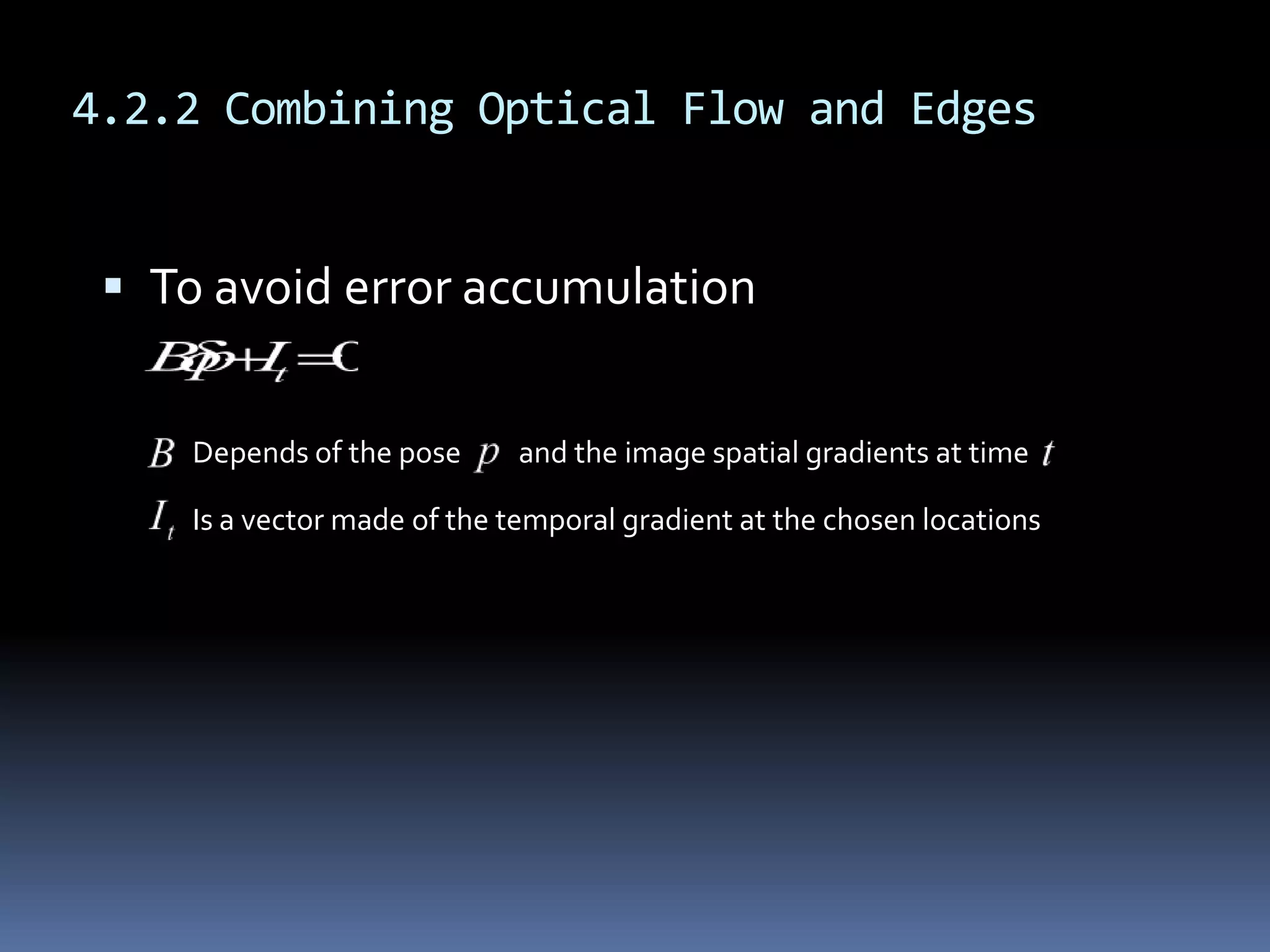 4.2.2 Combining Optical Flow and EdgesTo avoid error accumulationDepends of the pose         and the image spatial gradients at timeIs a vector made of the temporal gradient at the chosen locations