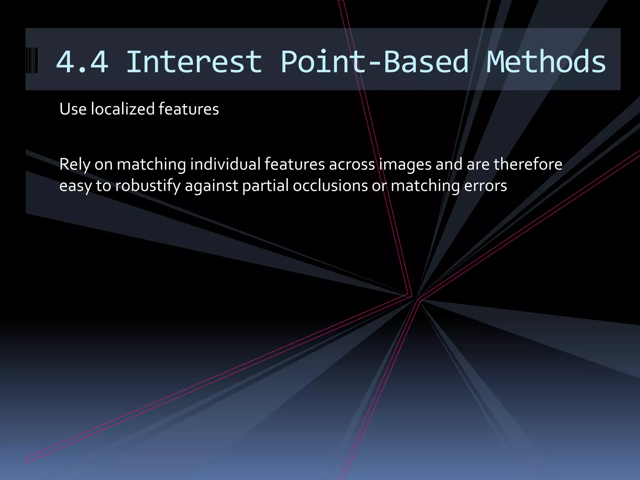 4.4 Interest Point-Based MethodsUse localized featuresRely on matching individual features across images and are therefore easy to robustify against partial occlusions or matching errors