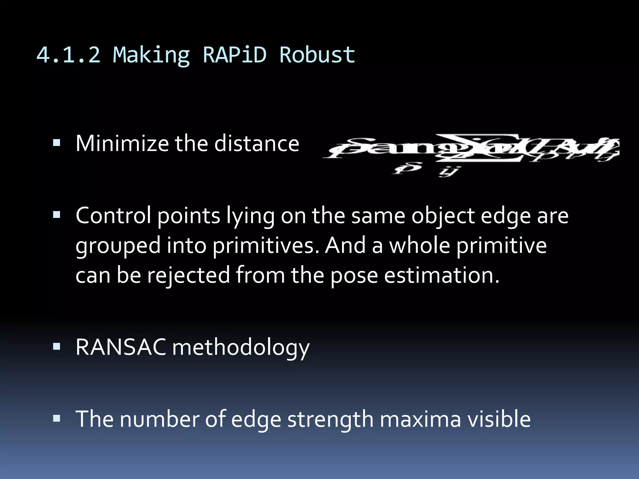 4.1.2 Making RAPiD RobustMinimize the distanceControl points lying on the same object edge are grouped into primitives. And a whole primitive can be rejected from the pose estimation.RANSAC methodologyThe number of edge strength maxima visible