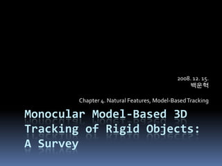 Monocular Model-Based 3D Tracking of Rigid Objects: A Survey 2008. 12. 15.백운혁 Chapter 4. Natural Features, Model-Based Tracking 