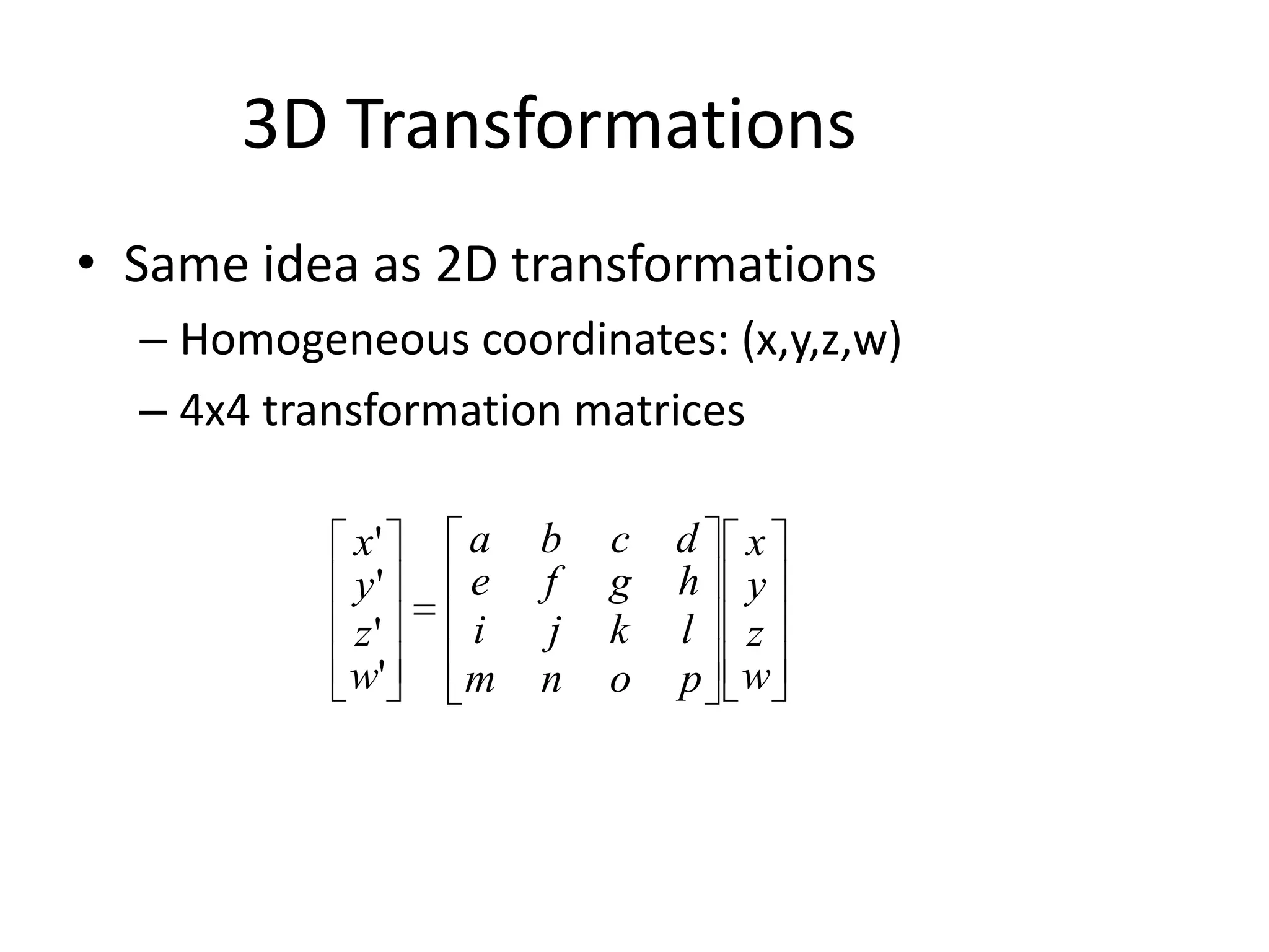 3D TransformationsSame idea as 2D transformationsHomogeneous coordinates: (x,y,z,w) 4x4 transformation matrices