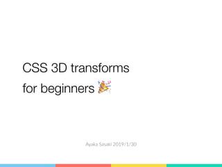 CSS 3D transforms
for beginners 🎉
Ayaka Sasaki 2019/1/30
自己紹介
 