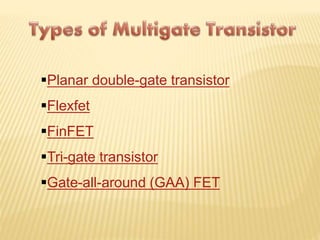 Planar double-gate transistor 
Flexfet 
FinFET 
Tri-gate transistor 
Gate-all-around (GAA) FET 
 