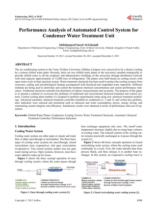 Engineering, 2012, 4, 55-67                                                                                                   55
doi:10.4236/eng.2012.41008 Published Online January 2012 (http://www.SciRP.org/journal/eng)



   Performance Analysis of Automated Control System for
            Condenser Water Treatment Unit
                                           Abdulmajeed Saeed Al-Ghamdi
  Department of Mechanical Engineering, College of Engineering, Umm Al-Qura University, Makkah, Kingdom of Saudi Arabia
                                              Email: asaalghamdi@uqu.edu.sa

                      Received October 19, 2011; revised November 20, 2011; accepted December 5, 2011


ABSTRACT
The air conditioning system in the Umm Al-Qura University (Albdiya Campus) was conceived to be a district cooling
by a remote chilled water plant. Recently, there are two chilled water plants in the university installed strategically to
provide chilled water to all the academic and administrative buildings of the university through distribution network
with total capacity approximately of 12,000 tons of refrigeration. The plants were built based on cooling towers with
open water cycle as heat rejection system. Water treatment chemicals has been used to protect the cooling systems from
corrosion, scaling and microbiological fouling accompanied with dissolved and suspended water impurities. Different
methods are being used to determine and control the treatment chemical concentrations and system performance indi-
cators. Traditional chemical controller has drawback of indirect measurements and set points. The purpose of this paper
is to present a solution to overcome the problems of traditional and conventional chemical treatment and control sys-
tems. Central cooling plant number (1) assigned to perform experimental setup using new chemical treatment technol-
ogy. Advanced automatic chemical treatment controller installed on condensers (1, 2 and 3), and certain key perform-
ance indicators were selected and monitored such as chemical and water consumption, power, energy saving, and
maintaining system integrity and efficiency. Satisfactory results were obtained in terms of performance and cost of op-
eration.

Keywords: Chilled Water Plants; Condensers; Cooling Towers; Water Treatment Chemicals; Automatic Chemical
          Treatment Controller; Performance Indicators


1. Introduction                                                  heat exchanger equipment only once. The runoff water
                                                                 temperature increases slightly due to using large volumes
Cooling Water System
                                                                 of cooling water. The mineral content of the cooling wa-
Cooling water systems are either open or closed, and water       ter remains practically unchanged as it passes through the
flow is either once-through or recirculation. The three basic    system [1].
types of cooling water systems are once-through, closed             Figure 2 shows the basic concepts operation of closed
recirculation (non evaporative), and open recirculation          recirculating water system, where the cooling water used
(evaporative). True closed systems neither lose nor gain         continually in a cycle. First, the water absorbs heat from
water during service. Open systems, however, must have           process fluids, and then releases it in another heat ex-
water added to make up for losses.                               changer. In this system, an evaporative cooling tower is
   Figure 1 shows the basic concept operation of once
through cooling system; where the water passes though




     Figure 1. Once through cooling water system [1].              Figure 2. Closed recirculating water cooling system [1].


Copyright © 2012 SciRes.                                                                                                ENG
 