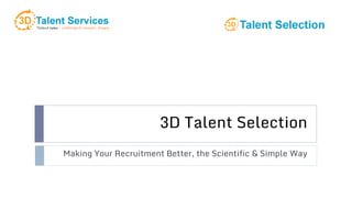 3D Talent Selection
Making Your Recruitment Better, the Scientific & Simple Way
 