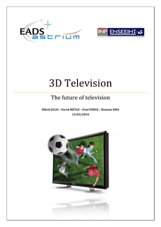 3D Television
      The future of television
Elliott ELLIS – David METGE – Paul VERGE – Romain ZIBA
                     15/03/2010
 