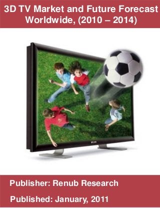 Publisher: Renub Research
Published: January, 2011
3D TV Market and Future Forecast
Worldwide, (2010 – 2014)
• text
 