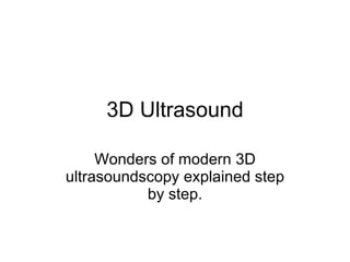 3D Ultrasound Wonders of modern  3D  u ltra soundscopy   explained step by step . 