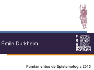 Émile Durkheim
Fundamentos de Epistemología 2013
 