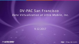 DV-PAC San Francisco
Data Virtualization at Ultra Mobile, Inc.
9.12.2017
 