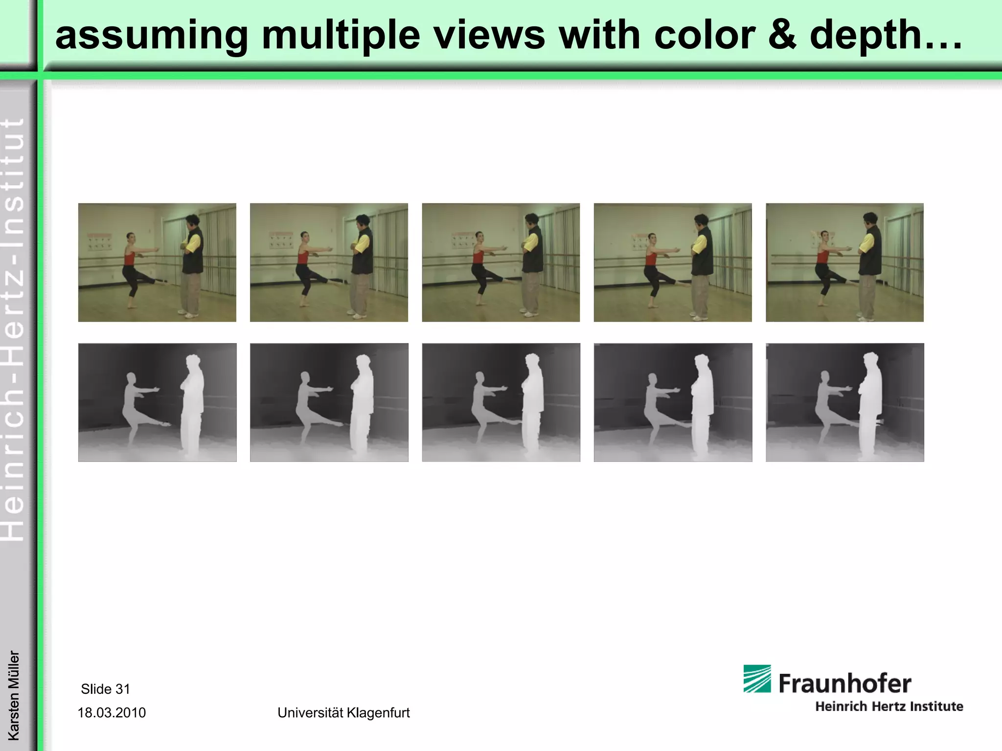 assuming multiple views with color & depth…
Karsten Müller




                  Slide 31
                  18.03.2010   Universität Klagenfurt
 