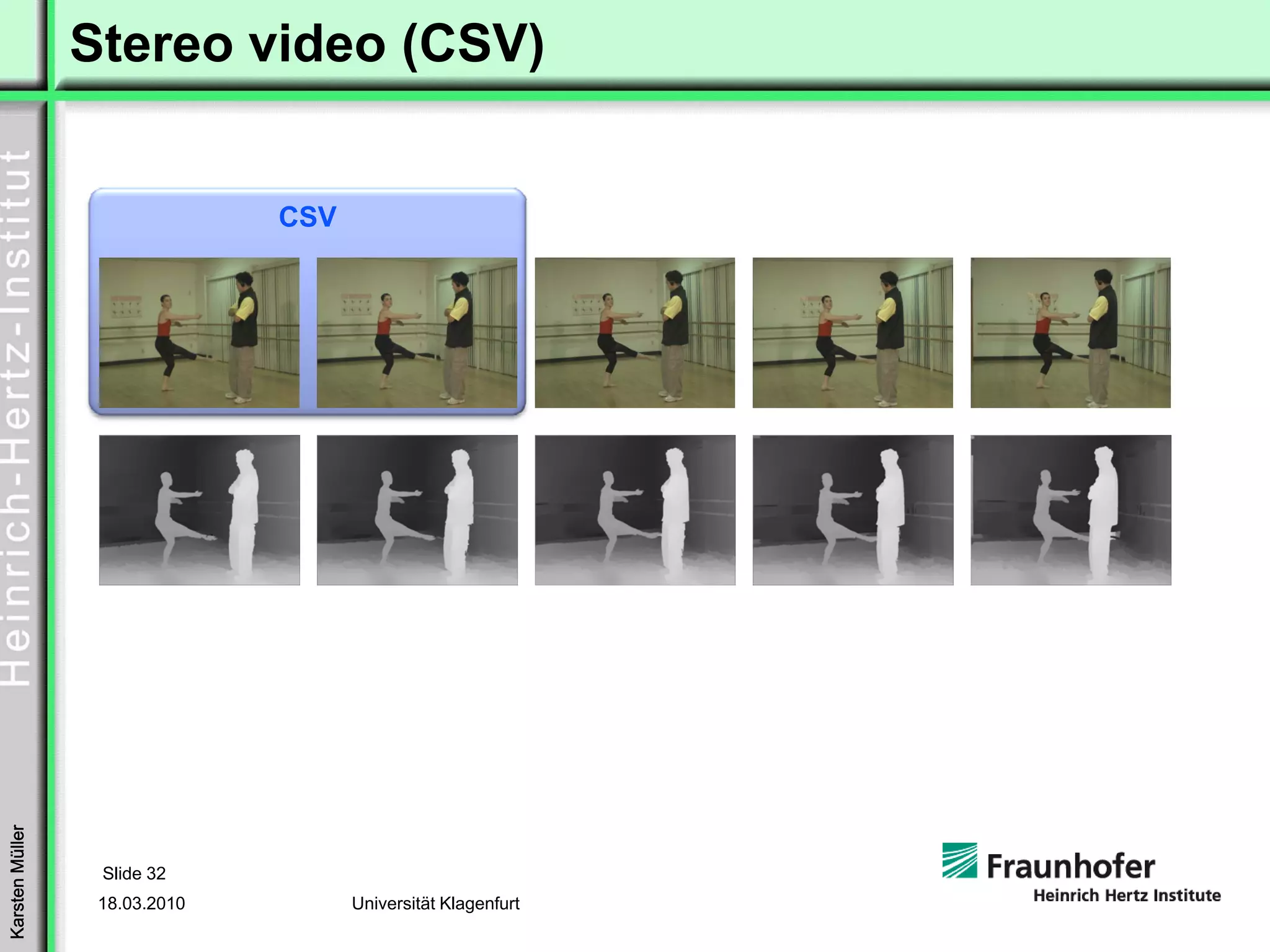 Stereo video (CSV)


                               CSV
Karsten Müller




                  Slide 32
                  18.03.2010         Universität Klagenfurt
 