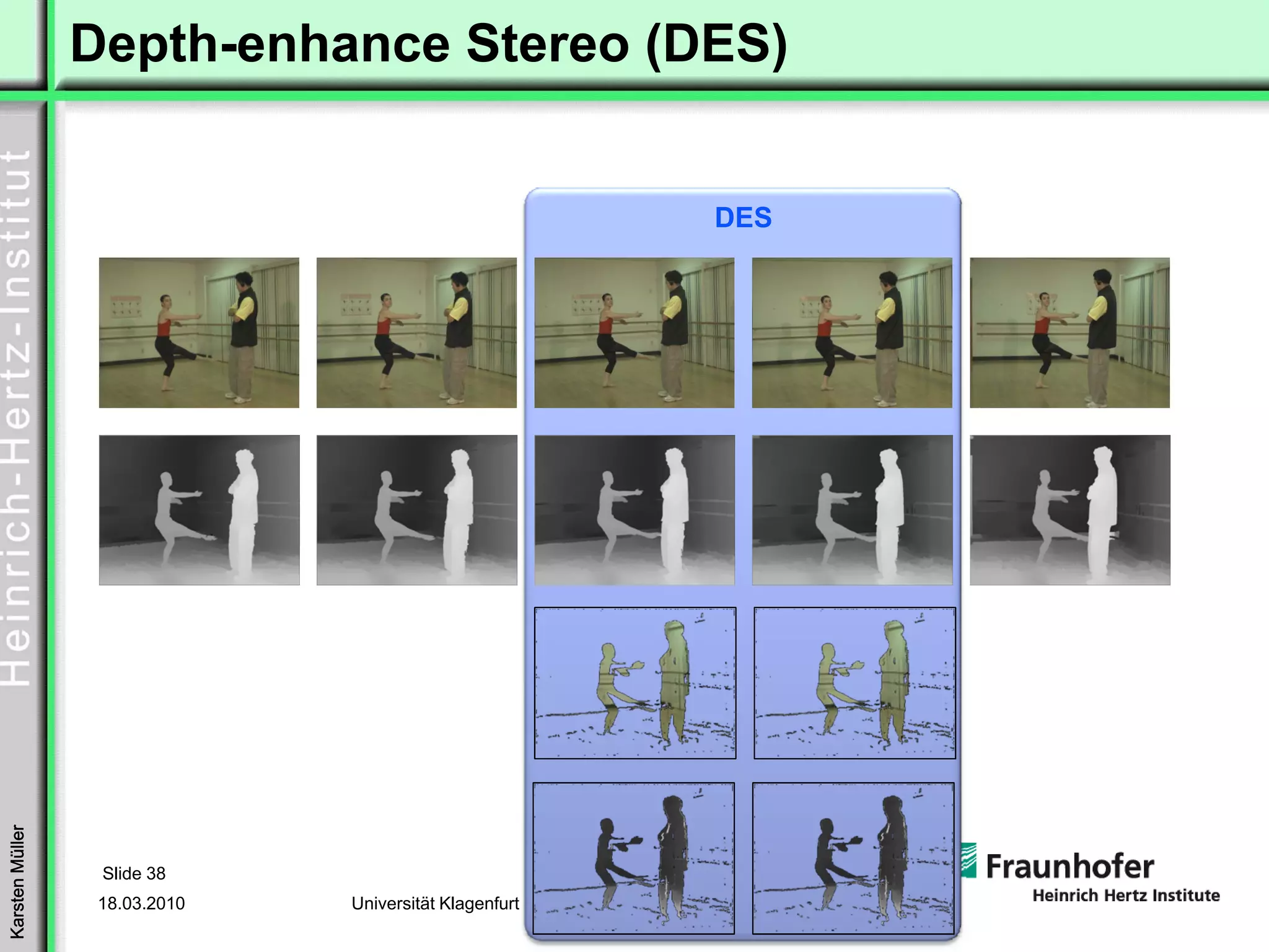 Depth-enhance Stereo (DES)


                                                        DES
Karsten Müller




                  Slide 38
                  18.03.2010   Universität Klagenfurt
 