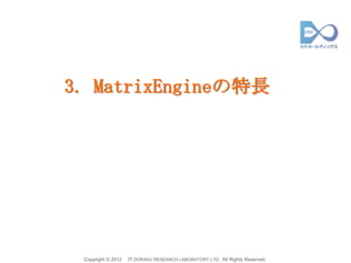 3. MatrixEngineの特長




 Copyright © 2012   IT DORAKU RESEARCH LABORATORY LTD. All Rights Reserved.
 