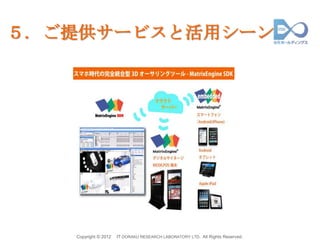 ５. ご提供サービスと活用シーン




    Copyright © 2012   IT DORAKU RESEARCH LABORATORY LTD. All Rights Reserved.
 