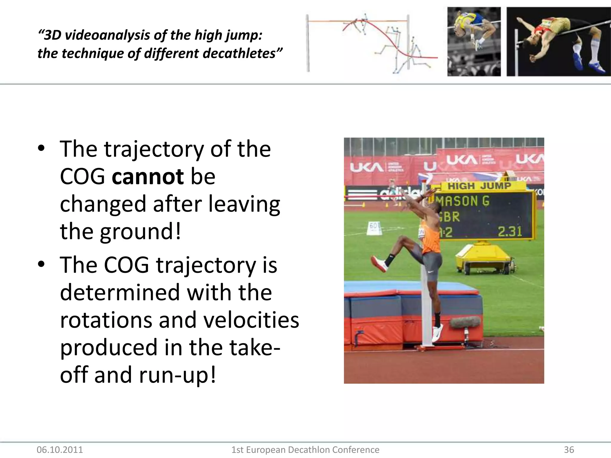 The trajectory of the COG cannot be changed after leaving the ground!The COG trajectory is determined with the rotations and velocities produced in the take-off and run-up!06.10.20111st European Decathlon Conference36
