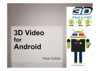3D Video
for
Android
          Yossi Cohen

                        1
 