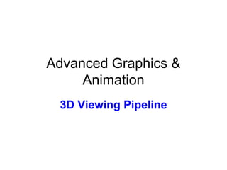 Advanced Graphics &
Animation
3D Viewing Pipeline
 