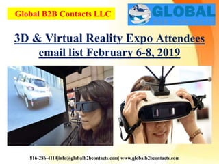 Global B2B Contacts LLC
816-286-4114|info@globalb2bcontacts.com| www.globalb2bcontacts.com
3D & Virtual Reality Expo Attendees
email list February 6-8, 2019
 