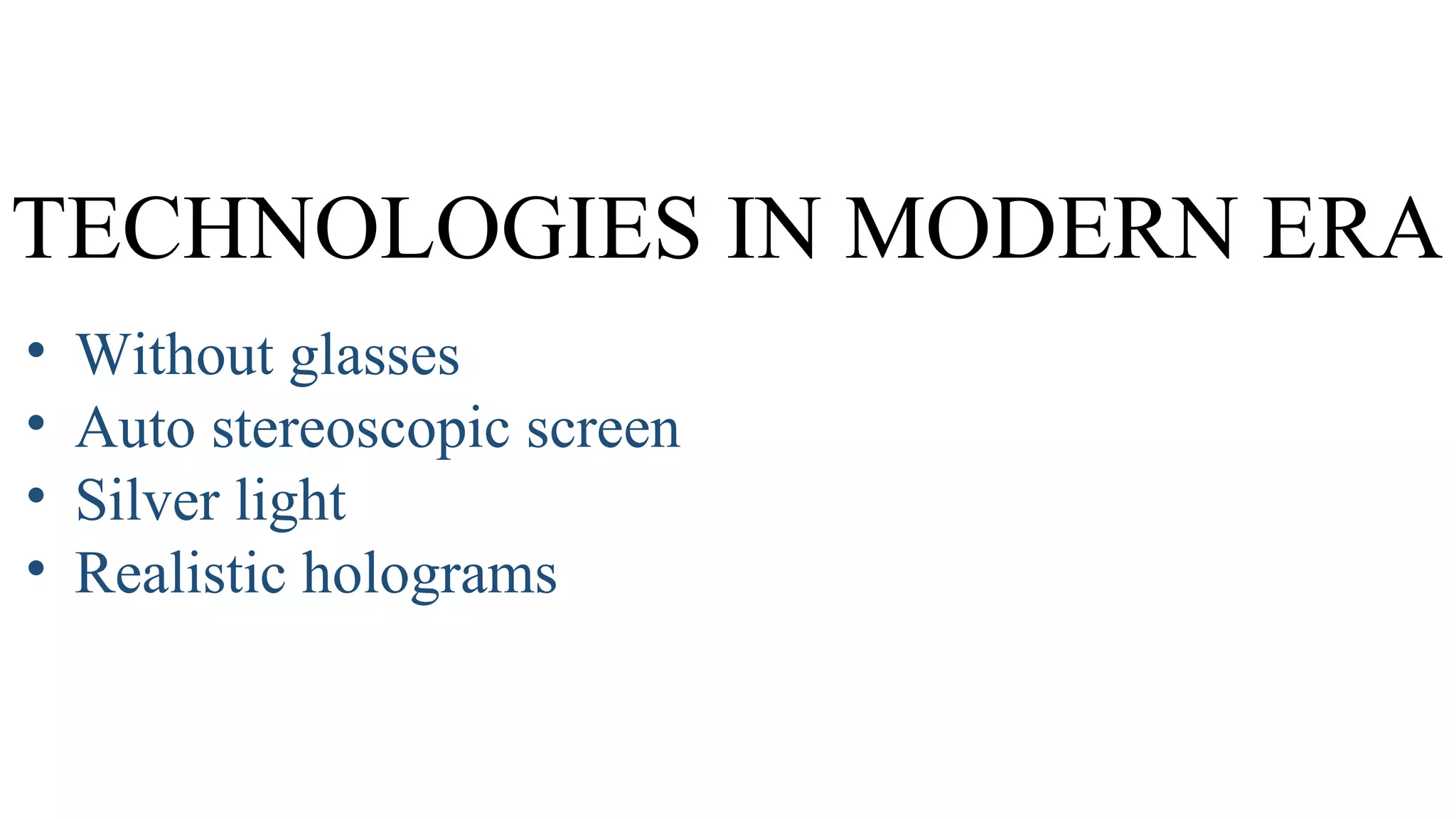 TECHNOLOGIES IN MODERN ERA
•
•
•
•
Without glasses
Auto stereoscopic screen
Silver light
Realistic holograms