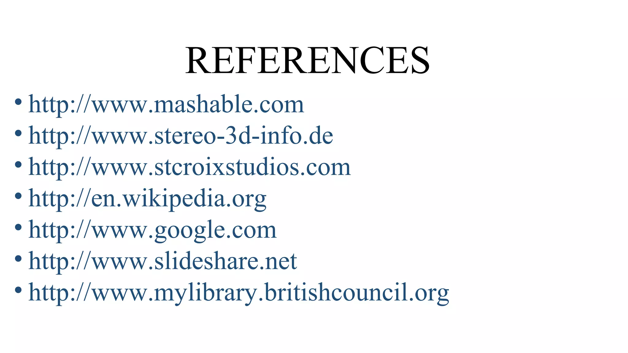 REFERENCES
• http://www.mashable.com
• http://www.stereo-3d-info.de
• http://www.stcroixstudios.com
• http://en.wikipedia.org
• http://www.google.com
• http://www.slideshare.net
• http://www.mylibrary.britishcouncil.org