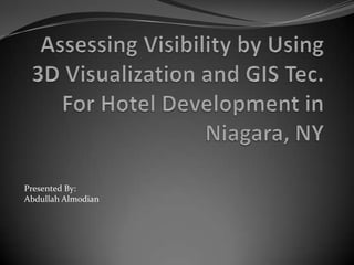 Assessing Visibility by Using 3D Visualization and GIS Tec. For Hotel Development in Niagara, NY Presented By: Abdullah Almodian 