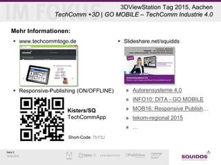 Seite 2
18.06.2015
3DViewStation Tag 2015, Aachen
TechComm +3D | GO MOBILE – TechComm Industrie 4.0
Mehr Informationen:
 ...