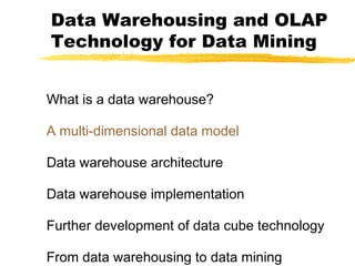 Data Warehousing and OLAP
Technology for Data Mining
What is a data warehouse?
A multi-dimensional data model
Data warehouse architecture
Data warehouse implementation
Further development of data cube technology
From data warehousing to data mining

 