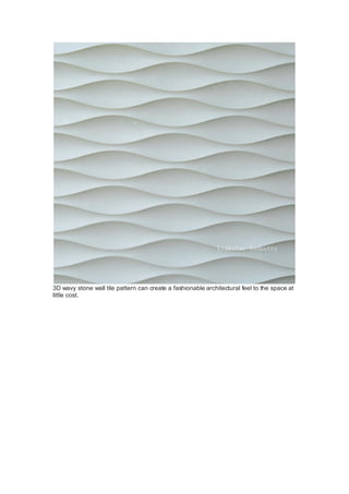 3D wavy stone wall tile pattern can create a fashionable architectural feel to the space at
little cost.
 