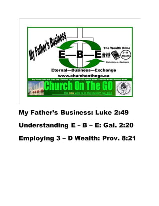 My Father’s Business: Luke 2:49
Understanding E – B – E: Gal. 2:20
Employing 3 – D Wealth: Prov. 8:21
 