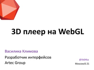 3D  плеер  на  WebGL
Василика  Климова  
Разработчик  интерфейсов
Artec  Group
@lik04ka
MoscowJS  21
 