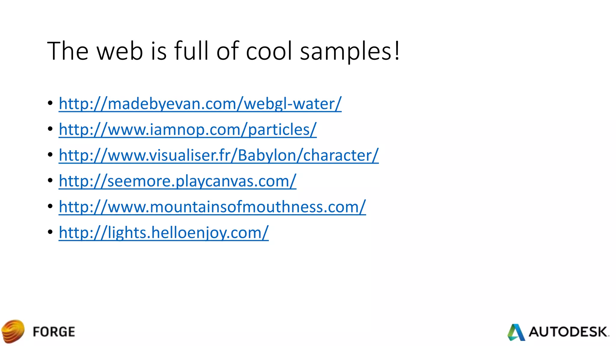 The web is full of cool samples!
• http://madebyevan.com/webgl-water/
• http://www.iamnop.com/particles/
• http://www.visualiser.fr/Babylon/character/
• http://seemore.playcanvas.com/
• http://www.mountainsofmouthness.com/
• http://lights.helloenjoy.com/
 