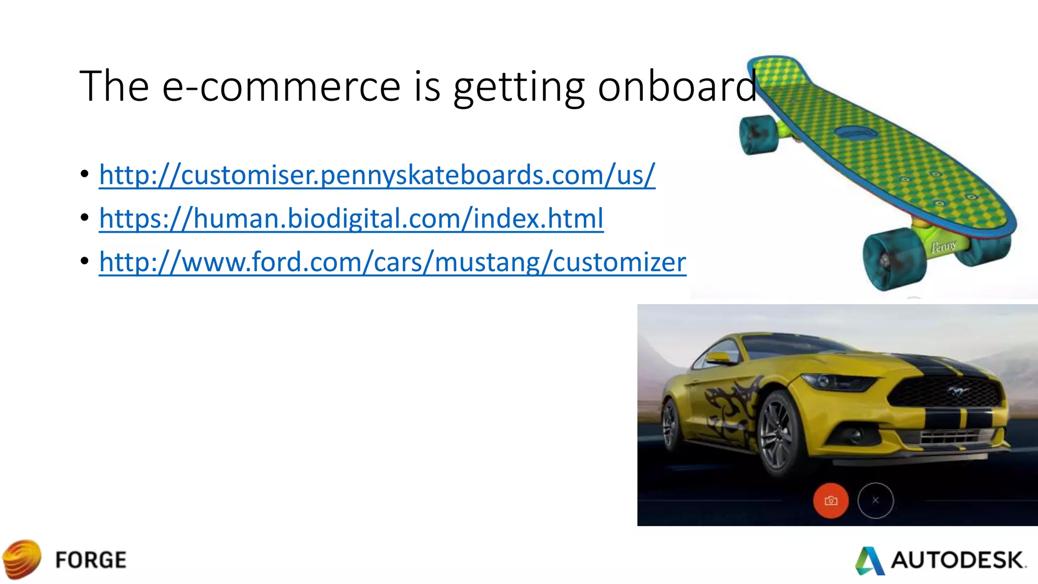 The e-commerce is getting onboard
• http://customiser.pennyskateboards.com/us/
• https://human.biodigital.com/index.html
• http://www.ford.com/cars/mustang/customizer
 
