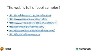 The web is full of cool samples!
• http://madebyevan.com/webgl-water/
• http://www.iamnop.com/particles/
• http://www.visualiser.fr/Babylon/character/
• http://seemore.playcanvas.com/
• http://www.mountainsofmouthness.com/
• http://lights.helloenjoy.com/
 